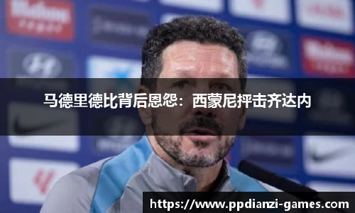 马德里德比背后恩怨：西蒙尼抨击齐达内
