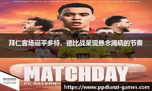 拜仁客场逼平多特，德比战呈现悬念揭晓的节奏