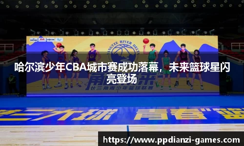 哈尔滨少年CBA城市赛成功落幕，未来篮球星闪亮登场