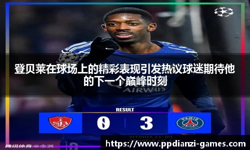 登贝莱在球场上的精彩表现引发热议球迷期待他的下一个巅峰时刻