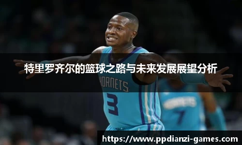 特里罗齐尔的篮球之路与未来发展展望分析