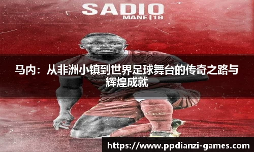 马内：从非洲小镇到世界足球舞台的传奇之路与辉煌成就